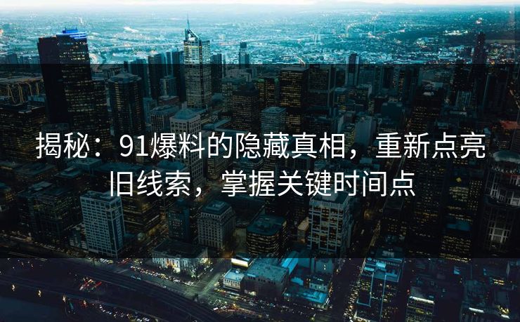 揭秘：91爆料的隐藏真相，重新点亮旧线索，掌握关键时间点