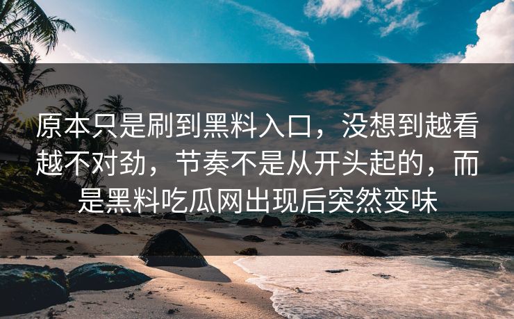 原本只是刷到黑料入口，没想到越看越不对劲，节奏不是从开头起的，而是黑料吃瓜网出现后突然变味